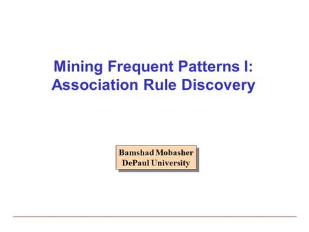 Mining Frequent Patterns I: Association Rule Discovery Bamshad Mobasher DePaul University Bamshad Mobasher DePaul University.