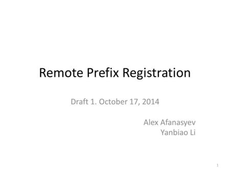 Remote Prefix Registration Draft 1. October 17, 2014 Alex Afanasyev Yanbiao Li 1.