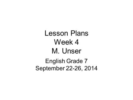 Lesson Plans Week 4 M. Unser English Grade 7 September 22-26, 2014.