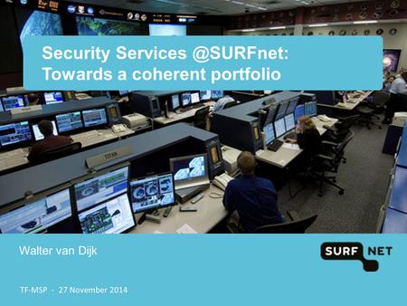 Security Towards a coherent portfolio Walter van Dijk TF-MSP - 27 November 2014.