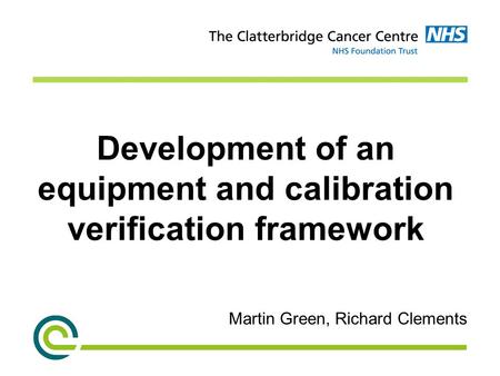 Development of an equipment and calibration verification framework Martin Green, Richard Clements.