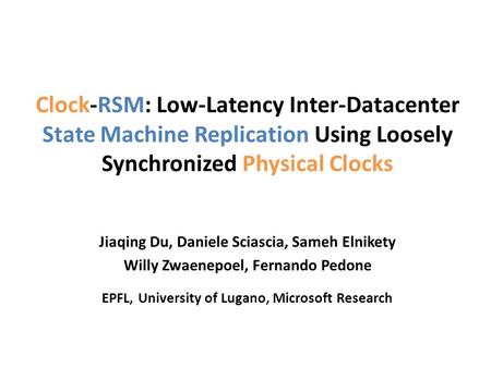 Clock-RSM: Low-Latency Inter-Datacenter State Machine Replication Using Loosely Synchronized Physical Clocks Jiaqing Du, Daniele Sciascia, Sameh Elnikety.