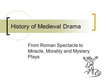 History of Medieval Drama From Roman Spectacle to Miracle, Morality and Mystery Plays.