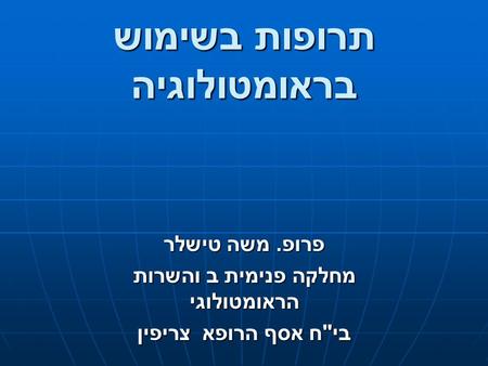 תרופות בשימוש בראומטולוגיה פרופ. משה טישלר מחלקה פנימית ב והשרות הראומטולוגי בי  ח אסף הרופא צריפין.