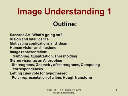 CSE 415 -- (c) S. Tanimoto, 2008 Image Understanding I 1 Image Understanding 1 Outline: Saccade Art: What's going on? Vision and Intelligence Motivating.