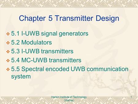 Harbin Institute of Technology (Weihai) 1 Chapter 5 Transmitter Design  5.1 I-UWB signal generators  5.2 Modulators  5.3 I-UWB transmitters  5.4 MC-UWB.