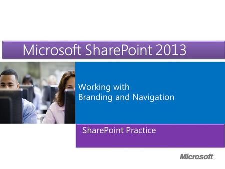 Microsoft ® Official Course Working with Branding and Navigation Microsoft SharePoint 2013 SharePoint Practice.