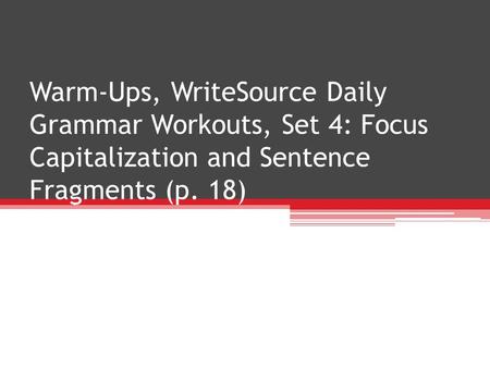 Warm-Ups, WriteSource Daily Grammar Workouts, Set 4: Focus Capitalization and Sentence Fragments (p. 18)