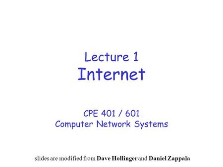 Lecture 1 Internet CPE 401 / 601 Computer Network Systems slides are modified from Dave Hollinger and Daniel Zappala.