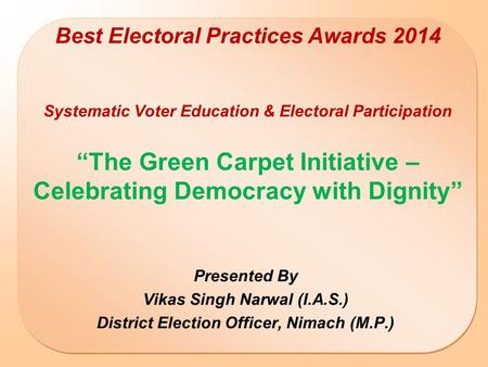 Best Electoral Practices Awards 2014 Systematic Voter Education & Electoral Participation “The Green Carpet Initiative – Celebrating Democracy with Dignity”