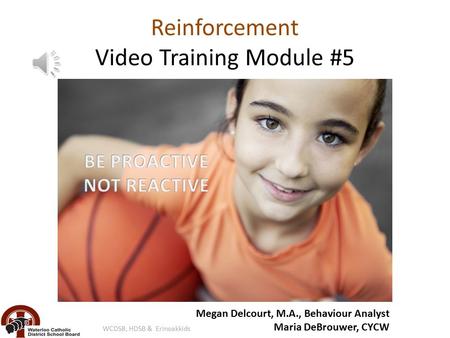 Reinforcement Video Training Module #5 Megan Delcourt, M.A., Behaviour Analyst Maria DeBrouwer, CYCW WCDSB, HDSB & Erinoakkids.