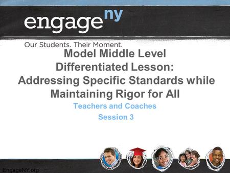 EngageNY.org Model Middle Level Differentiated Lesson: Addressing Specific Standards while Maintaining Rigor for All Teachers and Coaches Session 3.