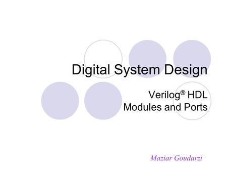 Digital System Design Verilog ® HDL Modules and Ports Maziar Goudarzi.