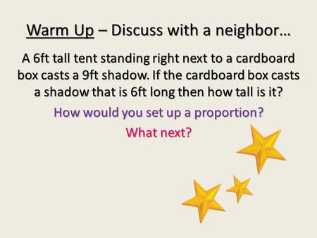 Warm Up – Discuss with a neighbor… A 6ft tall tent standing right next to a cardboard box casts a 9ft shadow. If the cardboard box casts a shadow that.