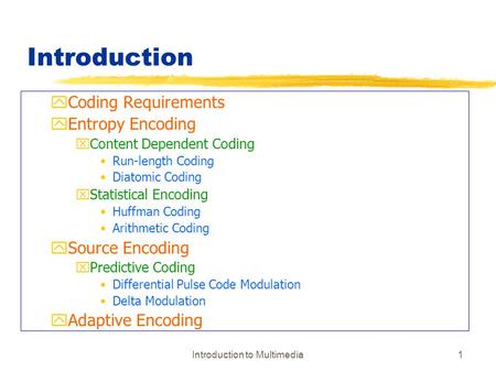 Introduction to Multimedia1 Introduction yCoding Requirements yEntropy Encoding xContent Dependent Coding Run-length Coding Diatomic Coding xStatistical.