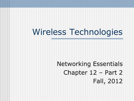 Wireless Technologies Networking Essentials Chapter 12 – Part 2 Fall, 2012.