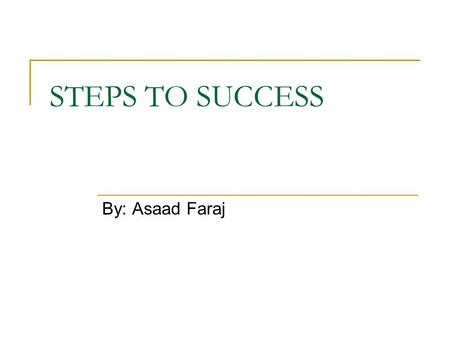 STEPS TO SUCCESS By: Asaad Faraj. 1)KNOW BEYOND THE SHADOW OF A DOUBT, THIS IS WHERE GOD WANTS YOU TO BE You can’t know until you have tried it by doing.