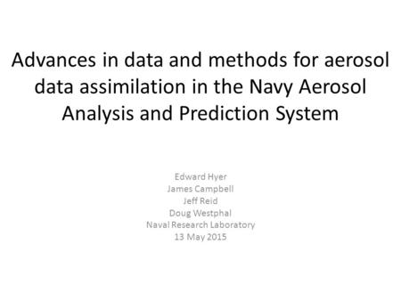 Advances in data and methods for aerosol data assimilation in the Navy Aerosol Analysis and Prediction System Edward Hyer James Campbell Jeff Reid Doug.