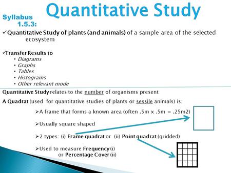 Quantitative Study of plants (and animals) of a sample area of the selected ecosystem Transfer Results to Diagrams Graphs Tables Histograms Other relevant.