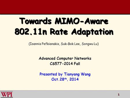 Towards MIMO-Aware 802.11n Rate Adaptation Advanced Computer Networks CS577-2014 Fall Presented by Tianyang Wang Oct.28 th, 2014 (Ioannis Pefkianakis,