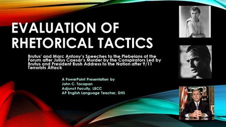 EVALUATION OF RHETORICAL TACTICS Brutus’ and Marc Antony’s Speeches to the Plebeians at the Forum after Julius Caesar’s Murder by the Conspirators Led.