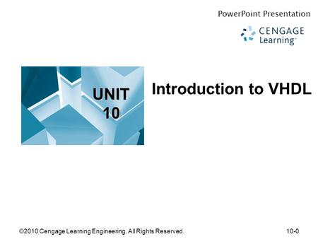 ©2010 Cengage Learning Engineering. All Rights Reserved.10-0 Introduction to VHDL PowerPoint Presentation © 2010. Cengage Learning, Engineering. All Rights.