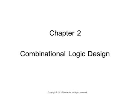 1 Copyright © 2013 Elsevier Inc. All rights reserved. Chapter 2 Combinational Logic Design.