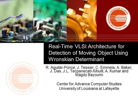 Real-Time VLSI Architecture for Detection of Moving Object Using Wronskian Determinant R. Aguilar-Ponce, J. Tessier, C. Emmela, A. Baker, J. Das, J.L.