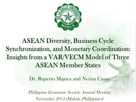 ASEAN Diversity, Business Cycle Synchronization, and Monetary Coordination: Insights from a VAR/VECM Model of Three ASEAN Member States Dr. Ruperto Majuca.