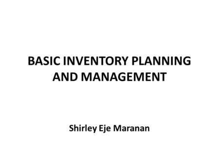 BASIC INVENTORY PLANNING AND MANAGEMENT Shirley Eje Maranan.