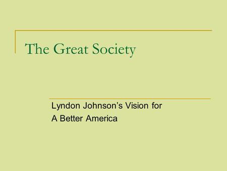 The Great Society Lyndon Johnson’s Vision for A Better America.