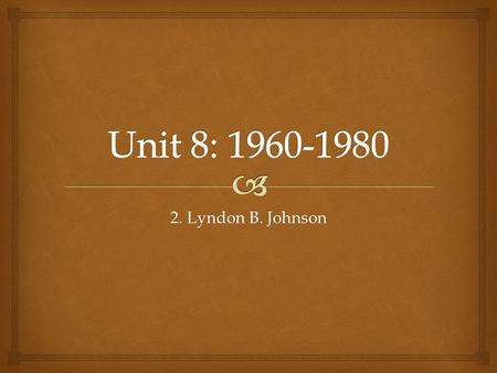 2. Lyndon B. Johnson.   SWBAT evaluate the Presidency of Lyndon B. Johnson and assess the goals of his domestic policy. Lesson Objective.