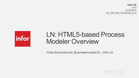 Template v5 October 12, 2012 Copright © 2014. Infor. All Rights Reserved. www.infor.com LN: HTML5-based Process Modeler Overview Hilde Schoonhoven, Business.