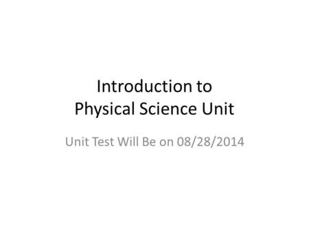 Introduction to Physical Science Unit Unit Test Will Be on 08/28/2014.