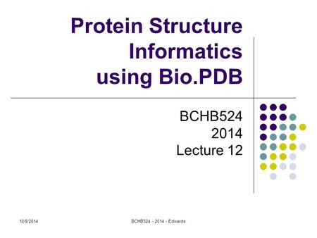 10/8/2014BCHB524 - 2014 - Edwards Protein Structure Informatics using Bio.PDB BCHB524 2014 Lecture 12.