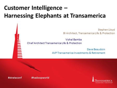 Customer Intelligence – Harnessing Elephants at Transamerica Stephen Lloyd BI Architect, Transamerica Life & Protection #strataconf#hadoopworld Vishal.