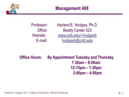 S - 1 Harland E. Hodges, Ph.D., College of Charleston, School of Business Management 408 Professor: Harland E. Hodges, Ph.D. Office:Beatty Center 323 Website:www.cofc.edu/~hodgeshwww.cofc.edu/~hodgesh.