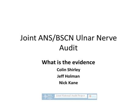 Joint ANS/BSCN Ulnar Nerve Audit What is the evidence Colin Shirley Jeff Holman Nick Kane.