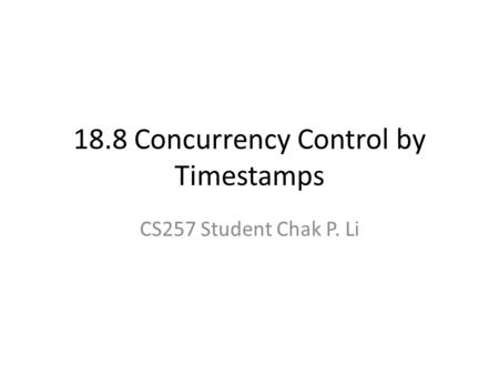 18.8 Concurrency Control by Timestamps CS257 Student Chak P. Li.