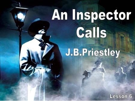 An Inspector Calls J.B.Priestley Lesson 6.