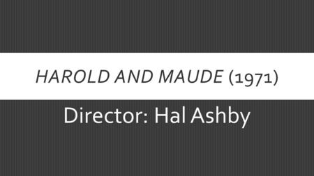 HAROLD AND MAUDE (1971) Director: Hal Ashby. FILM ANALYSIS  Analysis – the act of taking apart something complicated to figure out what it is made of.