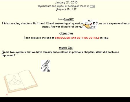 January 21, 2015 Symbolism and impact of setting on mood in TSB chapters 10,11,12 Hom ework: F inish reading chapters 10, 11 and 12 and answering all questions.