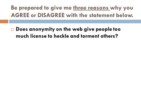 Be prepared to give me three reasons why you AGREE or DISAGREE with the statement below. Does anonymity on the web give people too much license to heckle.