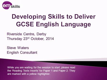 Riverside Centre, Derby Thursday 23 rd October, 2014 Steve Waters English Consultant While you are waiting for the session to start, please read the ‘Reading.