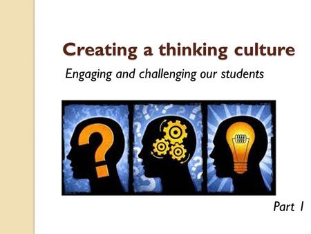 Creating a thinking culture Creating a thinking culture Engaging and challenging our students Part 1.