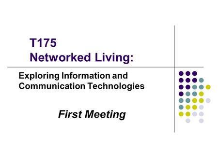 T175 Networked Living: Exploring Information and Communication Technologies First Meeting.