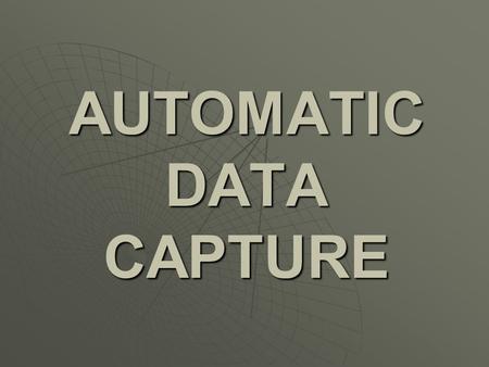 AUTOMATIC DATA CAPTURE  a term to describe technologies which aim to immediately identify data with 100 percent accuracy.