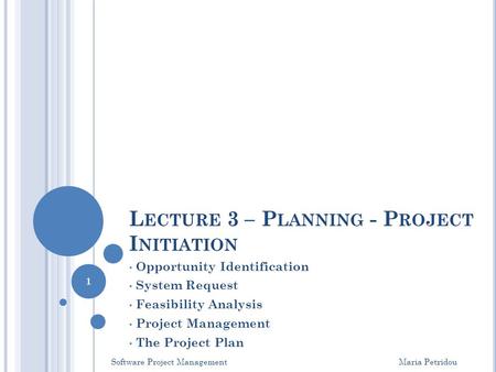 L ECTURE 3 – P LANNING - P ROJECT I NITIATION Opportunity Identification System Request Feasibility Analysis Project Management The Project Plan Software.