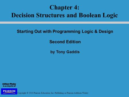 Copyright © 2010 Pearson Education, Inc. Publishing as Pearson Addison-Wesley Starting Out with Programming Logic & Design Second Edition by Tony Gaddis.