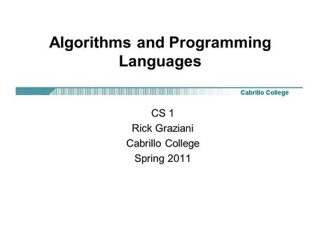 Algorithms and Programming Languages CS 1 Rick Graziani Cabrillo College Spring 2011.